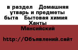  в раздел : Домашняя утварь и предметы быта » Бытовая химия . Ханты-Мансийский